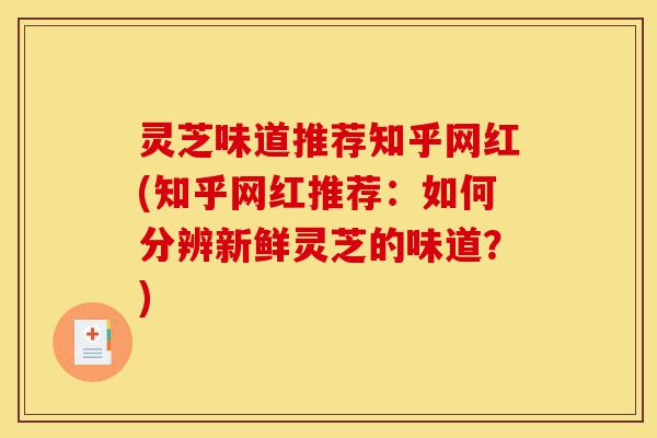 灵芝味道推荐知乎网红(知乎网红推荐:如何分辨新鲜灵芝的味道?)-第1张图片-灵芝之家 灵芝味道推荐知乎网红(知乎网红推荐:如何分辨新鲜灵芝的味道?)-第1张图片-灵芝之家
