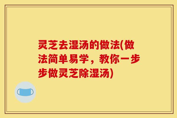 灵芝去湿汤的做法(做法简单易学,教你一步步做灵芝除湿汤)-第1张图片-灵芝之家 灵芝去湿汤的做法(做法简单易学,教你一步步做灵芝除湿汤)-第1张图片-灵芝之家