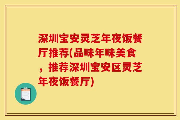 深圳宝安灵芝年夜饭餐厅推荐(品味年味美食，推荐深圳宝安区灵芝年夜饭餐厅)-第1张图片-灵芝之家