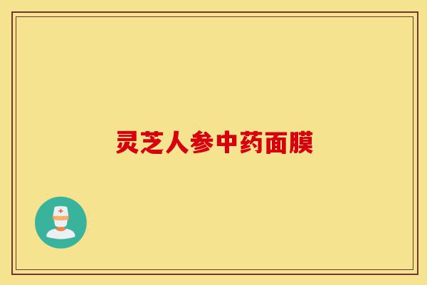 灵芝人参中药面膜-第1张图片-灵芝之家 灵芝人参中药面膜-第1张图片-灵芝之家