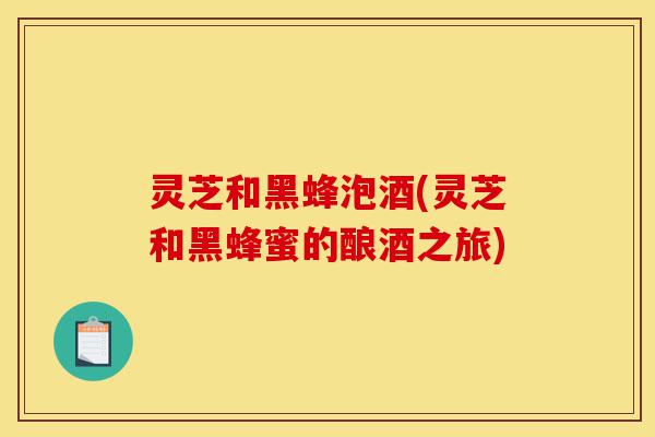灵芝和黑蜂泡酒(灵芝和黑蜂蜜的酿酒之旅)-第1张图片-灵芝之家 灵芝和黑蜂泡酒(灵芝和黑蜂蜜的酿酒之旅)-第1张图片-灵芝之家