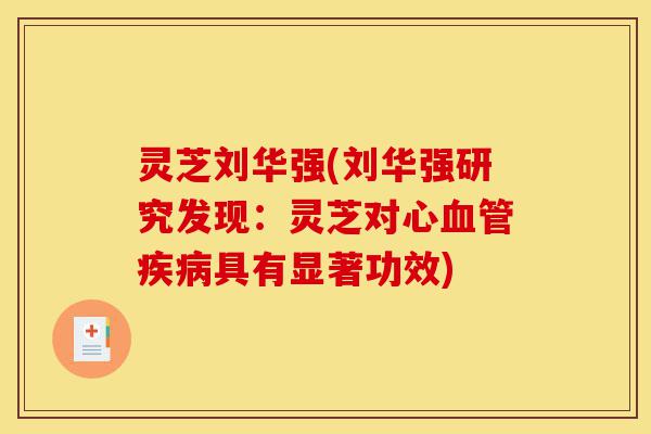 灵芝刘华强(刘华强研究发现:灵芝对心血管疾病具有显著功效)-第1张图片-灵芝之家 灵芝刘华强(刘华强研究发现:灵芝对心血管疾病具有显著功效)-第1张图片-灵芝之家