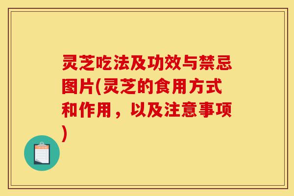 灵芝吃法及功效与禁忌图片(灵芝的食用方式和作用,以及注意事项)-第1张图片-灵芝之家 灵芝吃法及功效与禁忌图片(灵芝的食用方式和作用,以及注意事项)-第1张图片-灵芝之家