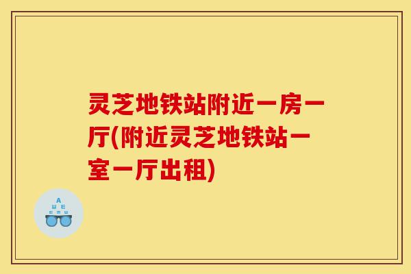灵芝地铁站附近一房一厅(附近灵芝地铁站一室一厅出租)-第1张图片-灵芝之家 灵芝地铁站附近一房一厅(附近灵芝地铁站一室一厅出租)-第1张图片-灵芝之家