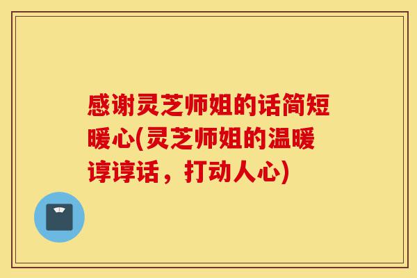 感谢灵芝师姐的话简短暖心(灵芝师姐的温暖谆谆话,打动人心)-第1张图片-灵芝之家 感谢灵芝师姐的话简短暖心(灵芝师姐的温暖谆谆话,打动人心)-第1张图片-灵芝之家
