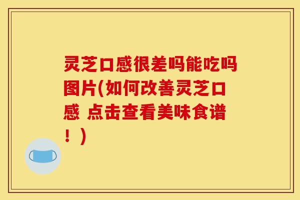 灵芝口感很差吗能吃吗图片(如何改善灵芝口感 点击查看美味食谱!)-第1张图片-灵芝之家 灵芝口感很差吗能吃吗图片(如何改善灵芝口感 点击查看美味食谱!)-第1张图片-灵芝之家