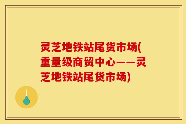 灵芝地铁站尾货市场(重量级商贸中心——灵芝地铁站尾货市场)-第1张图片-灵芝之家 灵芝地铁站尾货市场(重量级商贸中心——灵芝地铁站尾货市场)-第1张图片-灵芝之家
