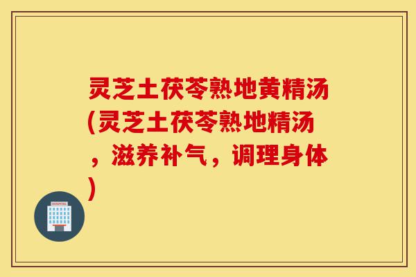 灵芝土茯苓熟地黄精汤(灵芝土茯苓熟地精汤,滋养补气,调理身体)-第1张图片-灵芝之家 灵芝土茯苓熟地黄精汤(灵芝土茯苓熟地精汤,滋养补气,调理身体)-第1张图片-灵芝之家