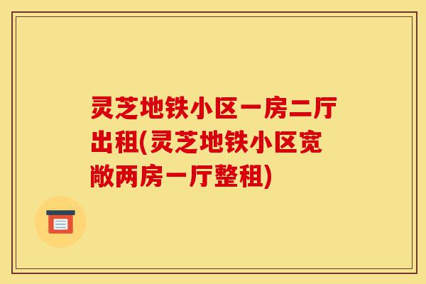 灵芝地铁小区一房二厅出租(灵芝地铁小区宽敞两房一厅整租)-第1张图片-灵芝之家 灵芝地铁小区一房二厅出租(灵芝地铁小区宽敞两房一厅整租)-第1张图片-灵芝之家