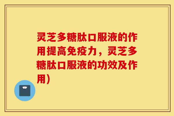 灵芝多糖肽口服液的作用提高免疫力,灵芝多糖肽口服液的功效及作用)-第1张图片-灵芝之家 灵芝多糖肽口服液的作用提高免疫力,灵芝多糖肽口服液的功效及作用)-第1张图片-灵芝之家