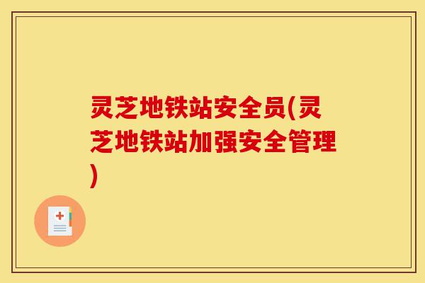 灵芝地铁站安全员(灵芝地铁站加强安全管理)-第1张图片-灵芝之家 灵芝地铁站安全员(灵芝地铁站加强安全管理)-第1张图片-灵芝之家