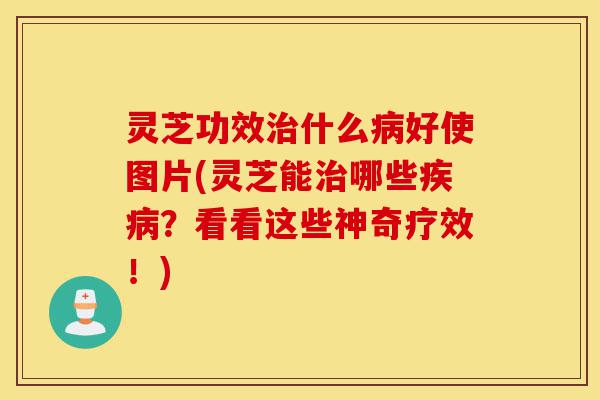 灵芝功效治什么病好使图片(灵芝能治哪些疾病?看看这些神奇疗效!)-第1张图片-灵芝之家 灵芝功效治什么病好使图片(灵芝能治哪些疾病?看看这些神奇疗效!)-第1张图片-灵芝之家