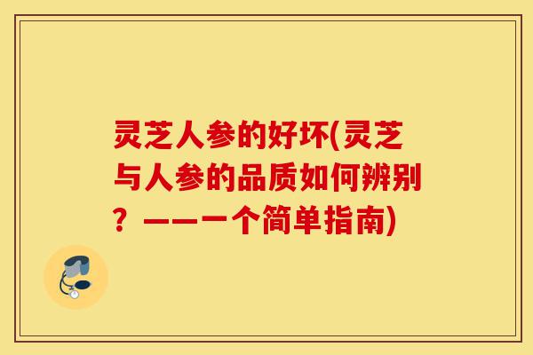 灵芝人参的好坏(灵芝与人参的品质如何辨别?——一个简单指南)-第1张图片-灵芝之家 灵芝人参的好坏(灵芝与人参的品质如何辨别?——一个简单指南)-第1张图片-灵芝之家