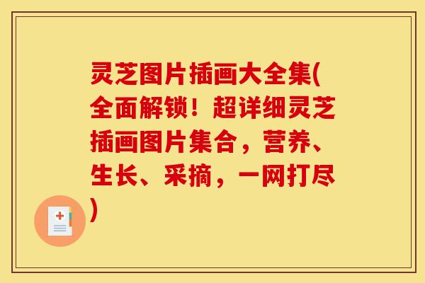 灵芝图片插画大全集(全面解锁!超详细灵芝插画图片集合,营养、生长、采摘,一网打尽)-第1张图片-灵芝之家 灵芝图片插画大全集(全面解锁!超详细灵芝插画图片集合,营养、生长、采摘,一网打尽)-第1张图片-灵芝之家