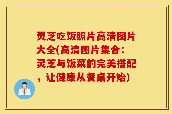 灵芝吃饭照片高清图片大全(高清图片集合：灵芝与饭菜的完美搭配，让健康从餐桌开始)-第1张图片-灵芝之家
