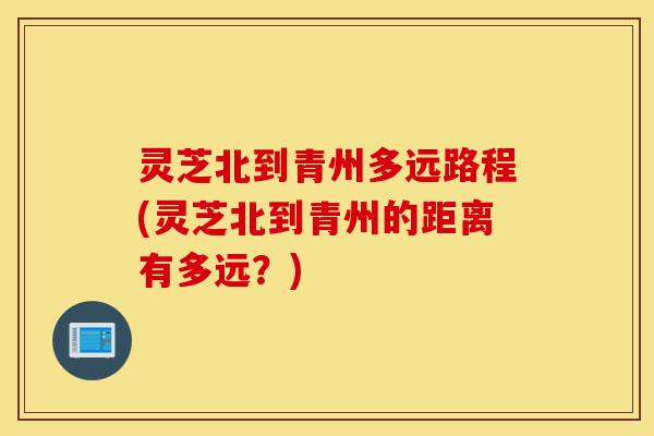 灵芝北到青州多远路程(灵芝北到青州的距离有多远？)-第1张图片-灵芝之家