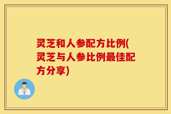 灵芝和人参配方比例(灵芝与人参比例最佳配方分享)-第1张图片-灵芝之家