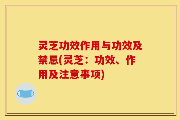 灵芝功效作用与功效及禁忌(灵芝:功效、作用及注意事项)-第1张图片-灵芝之家 灵芝功效作用与功效及禁忌(灵芝:功效、作用及注意事项)-第1张图片-灵芝之家
