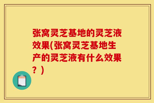 张窝灵芝基地的灵芝液效果(张窝灵芝基地生产的灵芝液有什么效果?)-第1张图片-灵芝之家 张窝灵芝基地的灵芝液效果(张窝灵芝基地生产的灵芝液有什么效果?)-第1张图片-灵芝之家