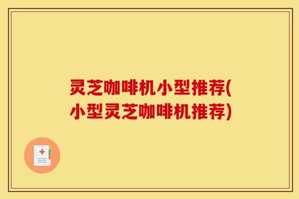 灵芝咖啡机小型推荐(小型灵芝咖啡机推荐)-第1张图片-灵芝之家 灵芝咖啡机小型推荐(小型灵芝咖啡机推荐)-第1张图片-灵芝之家