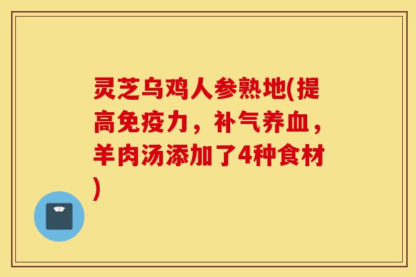 灵芝乌鸡人参熟地(提高免疫力,补气养血,羊肉汤添加了4种食材)-第1张图片-灵芝之家 灵芝乌鸡人参熟地(提高免疫力,补气养血,羊肉汤添加了4种食材)-第1张图片-灵芝之家