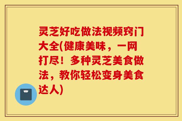 灵芝好吃做法视频窍门大全(健康美味,一网打尽!多种灵芝美食做法,教你轻松变身美食达人)-第1张图片-灵芝之家 灵芝好吃做法视频窍门大全(健康美味,一网打尽!多种灵芝美食做法,教你轻松变身美食达人)-第1张图片-灵芝之家