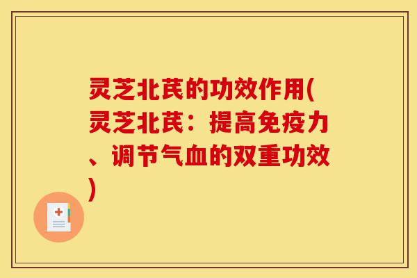灵芝北芪的功效作用(灵芝北芪:提高免疫力、调节气血的双重功效)-第1张图片-灵芝之家 灵芝北芪的功效作用(灵芝北芪:提高免疫力、调节气血的双重功效)-第1张图片-灵芝之家