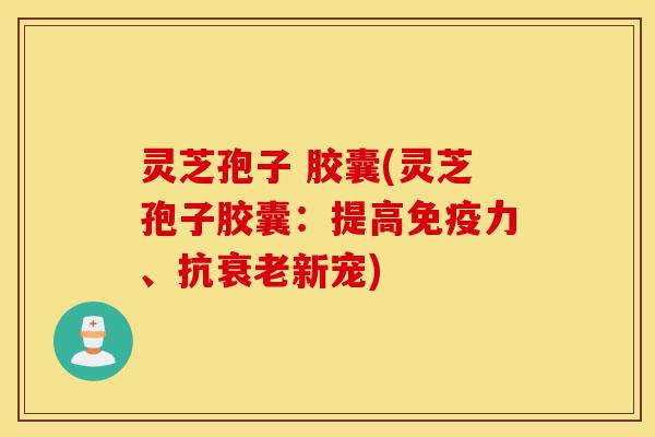 灵芝孢子 胶囊(灵芝孢子胶囊:提高免疫力、抗衰老新宠)-第1张图片-灵芝之家 灵芝孢子 胶囊(灵芝孢子胶囊:提高免疫力、抗衰老新宠)-第1张图片-灵芝之家