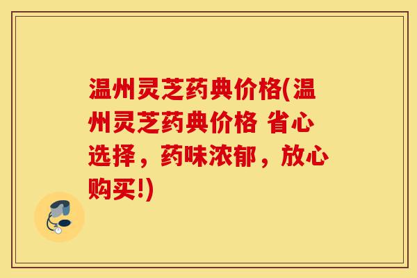 温州灵芝药典价格(温州灵芝药典价格 省心选择,药味浓郁,放心购买!)-第1张图片-灵芝之家 温州灵芝药典价格(温州灵芝药典价格 省心选择,药味浓郁,放心购买!)-第1张图片-灵芝之家