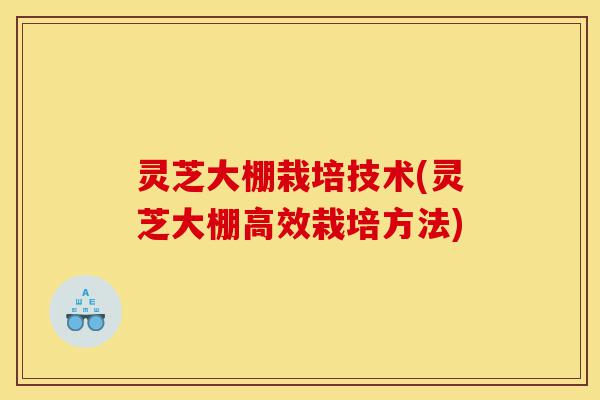 灵芝大棚栽培技术(灵芝大棚高效栽培方法)-第1张图片-灵芝之家 灵芝大棚栽培技术(灵芝大棚高效栽培方法)-第1张图片-灵芝之家