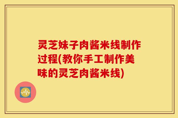 灵芝妹子肉酱米线制作过程(教你手工制作美味的灵芝肉酱米线)-第1张图片-灵芝之家 灵芝妹子肉酱米线制作过程(教你手工制作美味的灵芝肉酱米线)-第1张图片-灵芝之家
