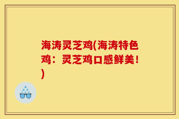 海涛灵芝鸡(海涛特色鸡:灵芝鸡口感鲜美!)-第1张图片-灵芝之家 海涛灵芝鸡(海涛特色鸡:灵芝鸡口感鲜美!)-第1张图片-灵芝之家