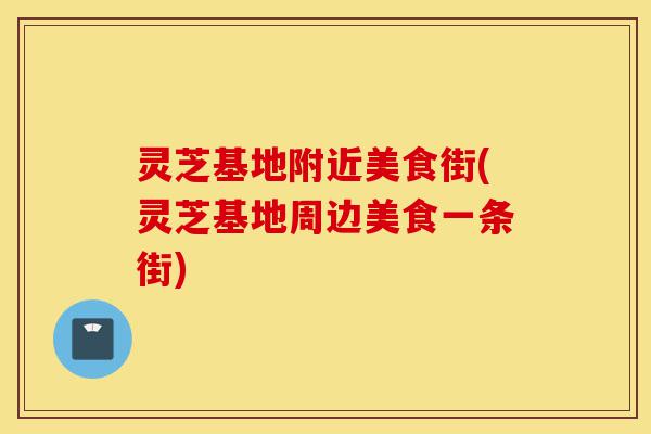 灵芝基地附近美食街(灵芝基地周边美食一条街)-第1张图片-灵芝之家 灵芝基地附近美食街(灵芝基地周边美食一条街)-第1张图片-灵芝之家