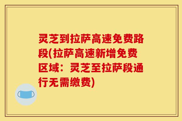 灵芝到拉萨高速免费路段(拉萨高速新增免费区域:灵芝至拉萨段通行无需缴费)-第1张图片-灵芝之家 灵芝到拉萨高速免费路段(拉萨高速新增免费区域:灵芝至拉萨段通行无需缴费)-第1张图片-灵芝之家