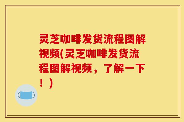 灵芝咖啡发货流程图解视频(灵芝咖啡发货流程图解视频,了解一下!)-第1张图片-灵芝之家 灵芝咖啡发货流程图解视频(灵芝咖啡发货流程图解视频,了解一下!)-第1张图片-灵芝之家