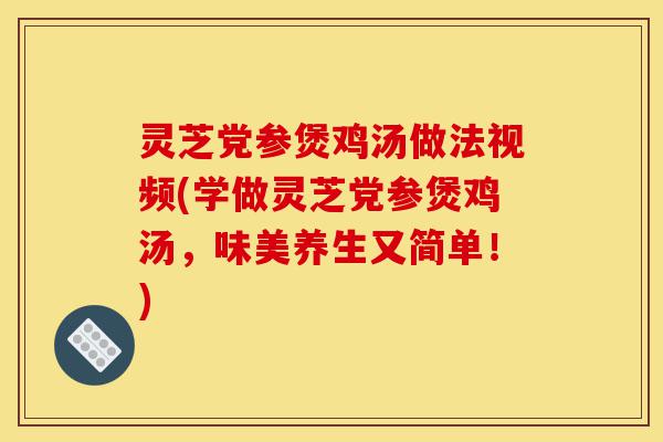 灵芝党参煲鸡汤做法视频(学做灵芝党参煲鸡汤,味美养生又简单!)-第1张图片-灵芝之家 灵芝党参煲鸡汤做法视频(学做灵芝党参煲鸡汤,味美养生又简单!)-第1张图片-灵芝之家