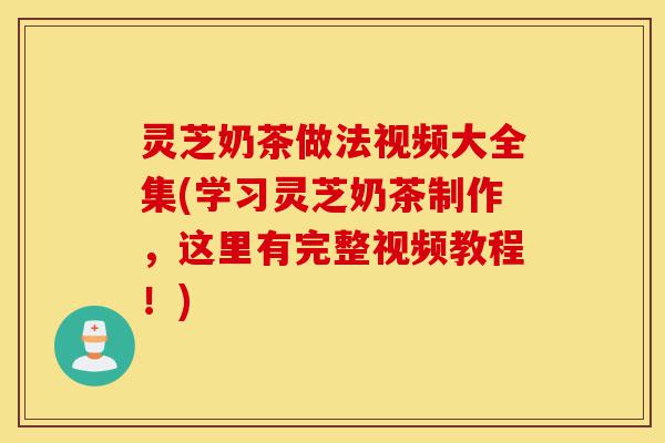 灵芝奶茶做法视频大全集(学习灵芝奶茶制作,这里有完整视频教程!)-第1张图片-灵芝之家 灵芝奶茶做法视频大全集(学习灵芝奶茶制作,这里有完整视频教程!)-第1张图片-灵芝之家