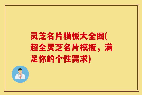 灵芝名片模板大全图(超全灵芝名片模板,满足你的个性需求)-第1张图片-灵芝之家 灵芝名片模板大全图(超全灵芝名片模板,满足你的个性需求)-第1张图片-灵芝之家