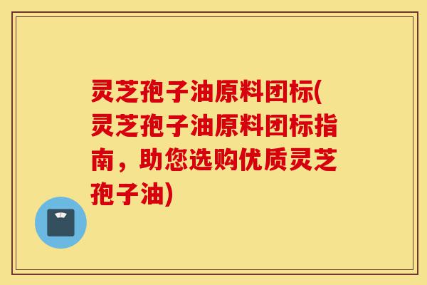 灵芝孢子油原料团标(灵芝孢子油原料团标指南,助您选购优质灵芝孢子油)-第1张图片-灵芝之家 灵芝孢子油原料团标(灵芝孢子油原料团标指南,助您选购优质灵芝孢子油)-第1张图片-灵芝之家