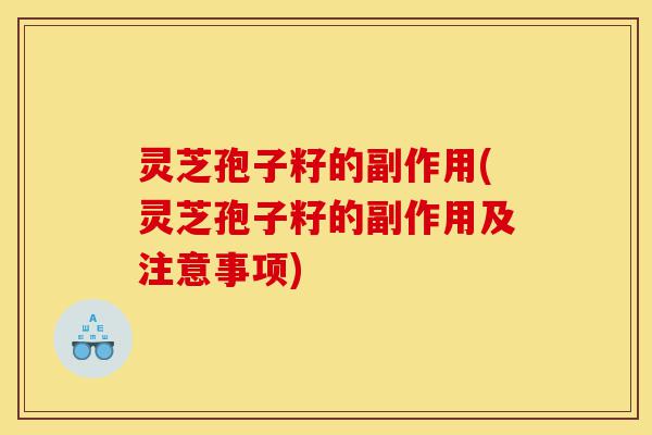 灵芝孢子籽的副作用(灵芝孢子籽的副作用及注意事项)-第1张图片-灵芝之家 灵芝孢子籽的副作用(灵芝孢子籽的副作用及注意事项)-第1张图片-灵芝之家