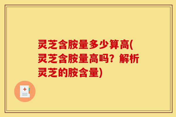 灵芝含胺量多少算高(灵芝含胺量高吗?解析灵芝的胺含量)-第1张图片-灵芝之家 灵芝含胺量多少算高(灵芝含胺量高吗?解析灵芝的胺含量)-第1张图片-灵芝之家