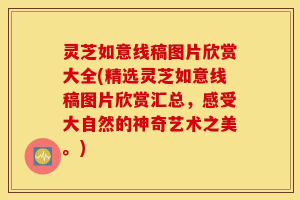 灵芝如意线稿图片欣赏大全(精选灵芝如意线稿图片欣赏汇总，感受大自然的神奇艺术之美。)-第1张图片-灵芝之家