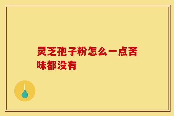 灵芝孢子粉怎么一点苦味都没有-第1张图片-灵芝之家 灵芝孢子粉怎么一点苦味都没有-第1张图片-灵芝之家