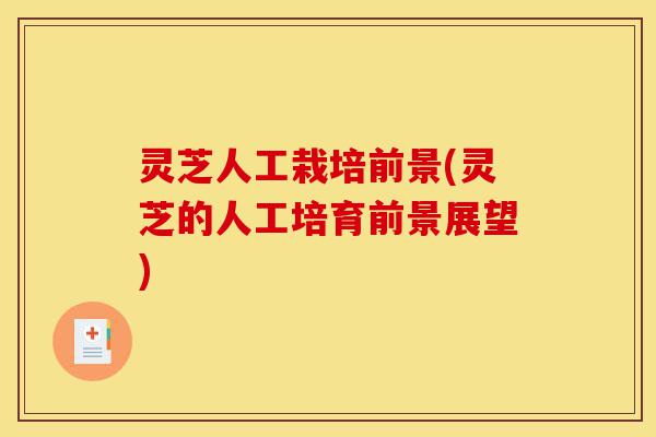 灵芝人工栽培前景(灵芝的人工培育前景展望)-第1张图片-灵芝之家 灵芝人工栽培前景(灵芝的人工培育前景展望)-第1张图片-灵芝之家