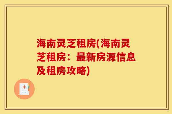海南灵芝租房(海南灵芝租房:最新房源信息及租房攻略)-第1张图片-灵芝之家 海南灵芝租房(海南灵芝租房:最新房源信息及租房攻略)-第1张图片-灵芝之家