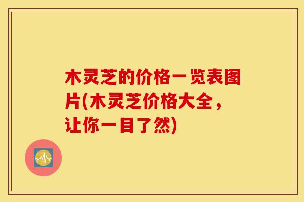 木灵芝的价格一览表图片(木灵芝价格大全,让你一目了然)-第1张图片-灵芝之家 木灵芝的价格一览表图片(木灵芝价格大全,让你一目了然)-第1张图片-灵芝之家