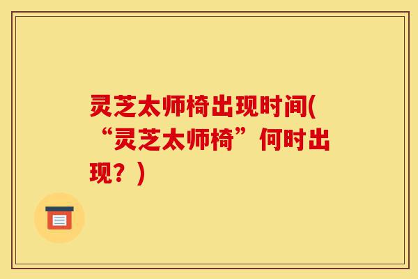 灵芝太师椅出现时间(“灵芝太师椅”何时出现?)-第1张图片-灵芝之家 灵芝太师椅出现时间(“灵芝太师椅”何时出现?)-第1张图片-灵芝之家