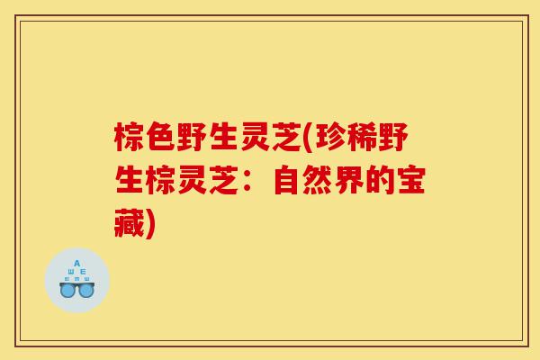 棕色野生灵芝(珍稀野生棕灵芝：自然界的宝藏)-第1张图片-灵芝之家