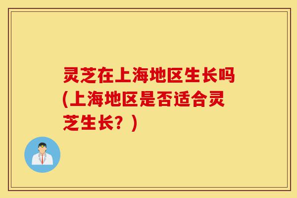 灵芝在上海地区生长吗(上海地区是否适合灵芝生长?)-第1张图片-灵芝之家 灵芝在上海地区生长吗(上海地区是否适合灵芝生长?)-第1张图片-灵芝之家