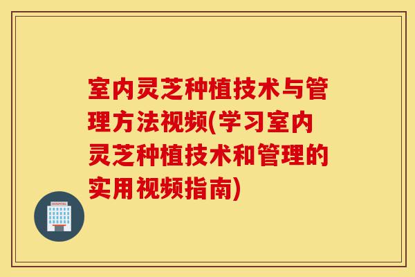 室内灵芝种植技术与管理方法视频(学习室内灵芝种植技术和管理的实用视频指南)-第1张图片-灵芝之家 室内灵芝种植技术与管理方法视频(学习室内灵芝种植技术和管理的实用视频指南)-第1张图片-灵芝之家